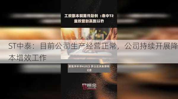 ST中泰：目前公司生产经营正常，公司持续开展降本增效工作