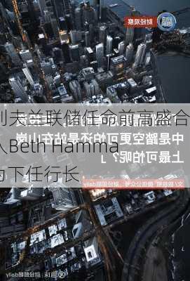 克利夫兰联储任命前高盛合伙人Beth Hammack为下任行长