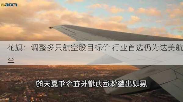 花旗：调整多只航空股目标价 行业首选仍为达美航空