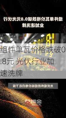 组件单瓦价格跌破0.8元 光伏行业加速洗牌