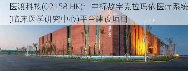 医渡科技(02158.HK)：中标数字克拉玛依医疗系统(临床医学研究中心)平台建设项目