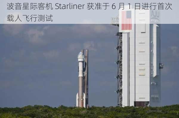 波音星际客机 Starliner 获准于 6 月 1 日进行首次载人飞行测试