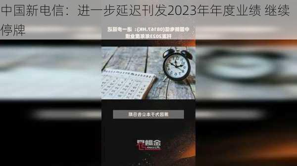 中国新电信：进一步延迟刊发2023年年度业绩 继续停牌