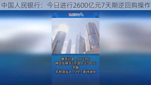 中国人民银行：今日进行2600亿元7天期逆回购操作