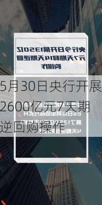 5月30日央行开展2600亿元7天期逆回购操作