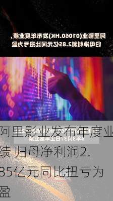 阿里影业发布年度业绩 归母净利润2.85亿元同比扭亏为盈