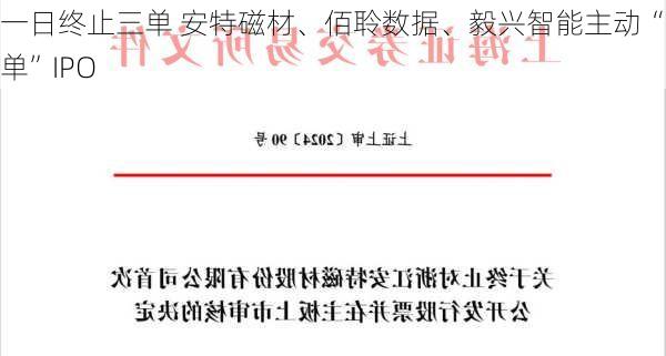 一日终止三单 安特磁材、佰聆数据、毅兴智能主动“撤单”IPO