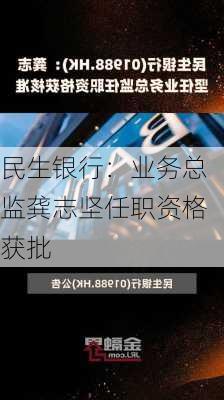 民生银行：业务总监龚志坚任职资格获批