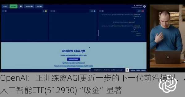 OpenAI：正训练离AGI更近一步的下一代前沿模型，AI人工智能ETF(512930)“吸金”显著