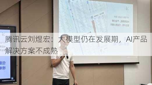 腾讯云刘煜宏：大模型仍在发展期，AI产品解决方案不成熟