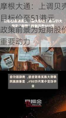 摩根大通：上调贝壳目标价至51港元 政策前景为短期股价重要动力