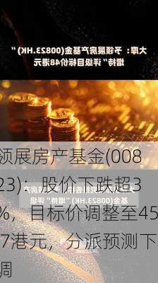 领展房产基金(00823)：股价下跌超3%，目标价调整至45.7港元，分派预测下调