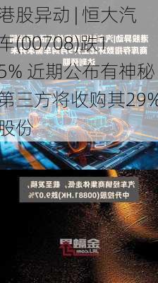 港股异动 | 恒大汽车(00708)跌15% 近期公布有神秘第三方将收购其29%股份