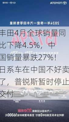 丰田4月全球销量同比下降4.5%，中国销量暴跌27%！日系车在中国不好卖了，普锐斯暂时停止交付