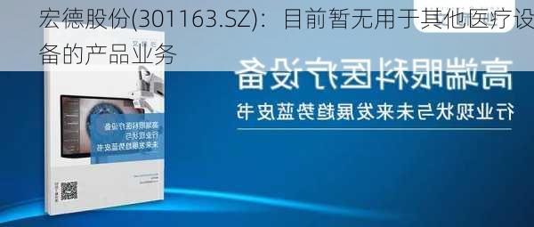 宏德股份(301163.SZ)：目前暂无用于其他医疗设备的产品业务