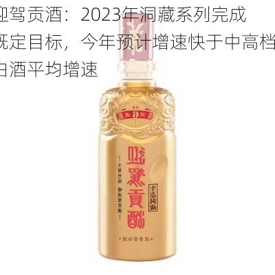 迎驾贡酒：2023年洞藏系列完成既定目标，今年预计增速快于中高档白酒平均增速