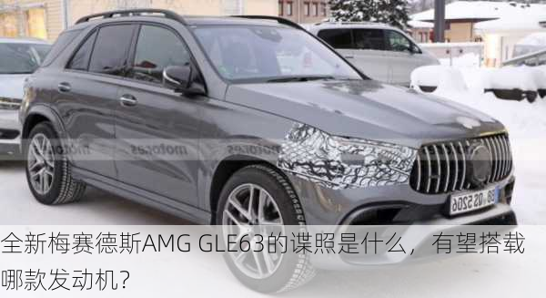 全新梅赛德斯AMG GLE63的谍照是什么，有望搭载哪款发动机？