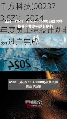 千方科技(002373.SZ)：2024年度员工持股计划非交易过户完成