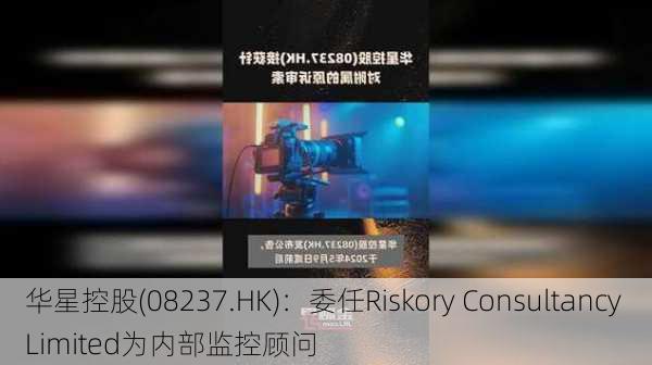 华星控股(08237.HK)：委任Riskory Consultancy Limited为内部监控顾问