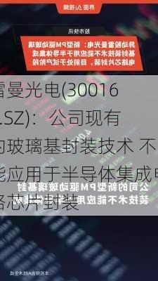 雷曼光电(300162.SZ)：公司现有的玻璃基封装技术 不能应用于半导体集成电路芯片封装