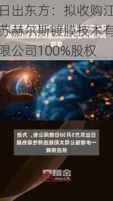 日出东方：拟收购江苏赫尔斯镀膜技术有限公司100%股权