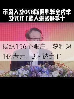 操纵156个账户、获利超1亿港元！3人被定罪