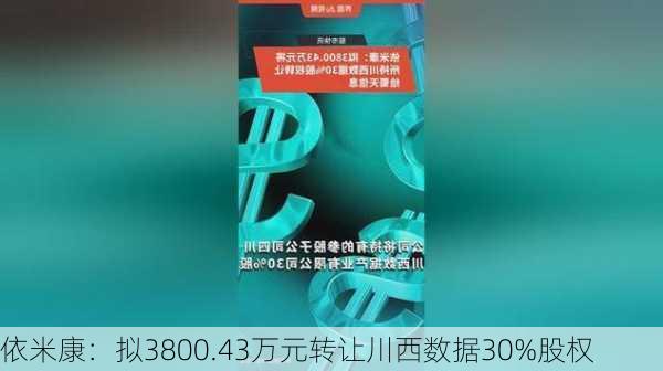 依米康：拟3800.43万元转让川西数据30%股权