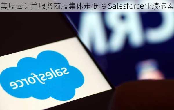 美股云计算服务商股集体走低 受Salesforce业绩拖累