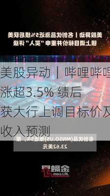 美股异动｜哔哩哔哩涨超3.5% 绩后获大行上调目标价及收入预测