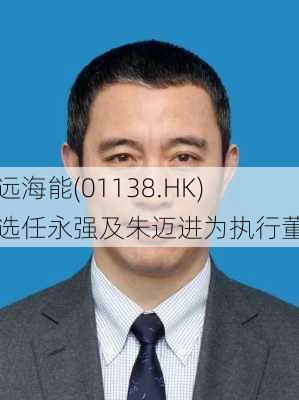 中远海能(01138.HK)重选任永强及朱迈进为执行董事