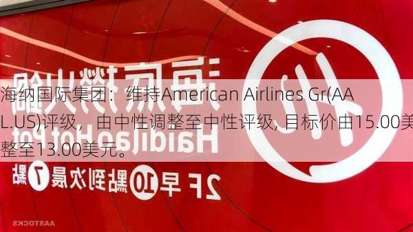 海纳国际集团：维持American Airlines Gr(AAL.US)评级，由中性调整至中性评级, 目标价由15.00美元调整至13.00美元。