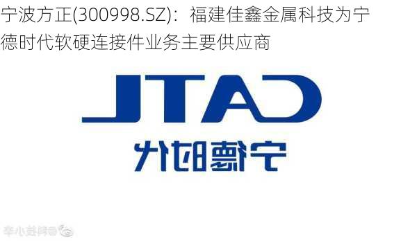 宁波方正(300998.SZ)：福建佳鑫金属科技为宁德时代软硬连接件业务主要供应商