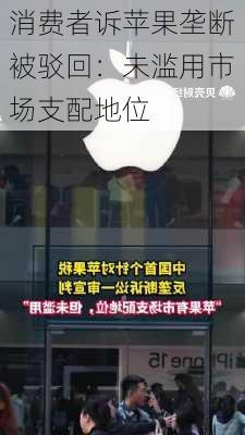 消费者诉苹果垄断被驳回：未滥用市场支配地位