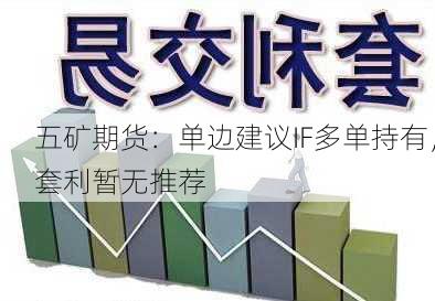 五矿期货：单边建议IF多单持有，套利暂无推荐