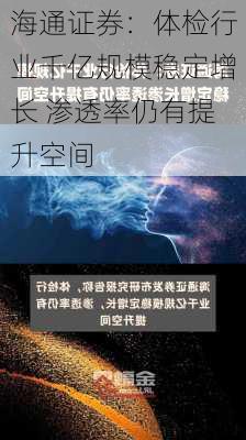 海通证券：体检行业千亿规模稳定增长 渗透率仍有提升空间