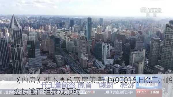 《内房》穗本周放宽房策 新地(00016.HK)广州峻銮接逾百组参观预约