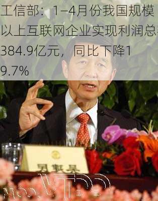 工信部：1―4月份我国规模以上互联网企业实现利润总额384.9亿元，同比下降19.7%