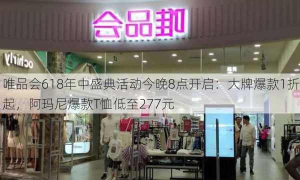 唯品会618年中盛典活动今晚8点开启：大牌爆款1折起，阿玛尼爆款T恤低至277元