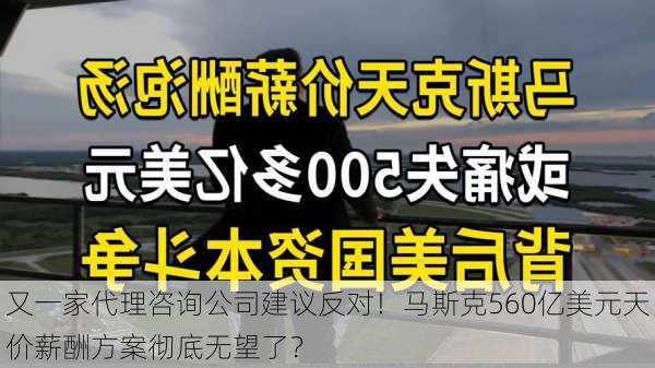 又一家代理咨询公司建议反对！马斯克560亿美元天价薪酬方案彻底无望了？