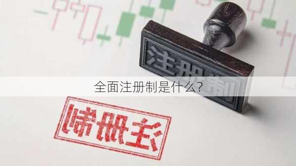 全面注册制是什么？