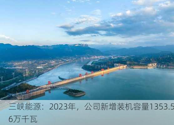 三峡能源：2023年，公司新增装机容量1353.56万千瓦