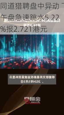 同道猎聘盘中异动 下午盘急速跳水5.22%报2.721港元