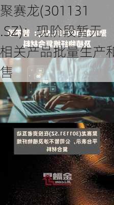 聚赛龙(301131.SZ)：现阶段暂无相关产品批量生产和销售