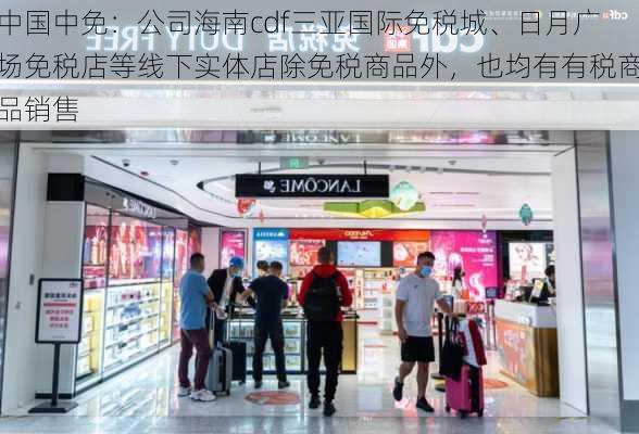 中国中免：公司海南cdf三亚国际免税城、日月广场免税店等线下实体店除免税商品外，也均有有税商品销售