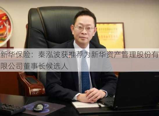 新华保险：秦泓波获推荐为新华资产管理股份有限公司董事长候选人