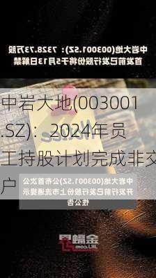 中岩大地(003001.SZ)：2024年员工持股计划完成非交易过户