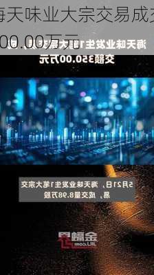 海天味业大宗交易成交500.00万元