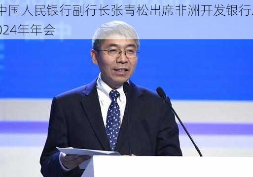 中国人民银行副行长张青松出席非洲开发银行2024年年会