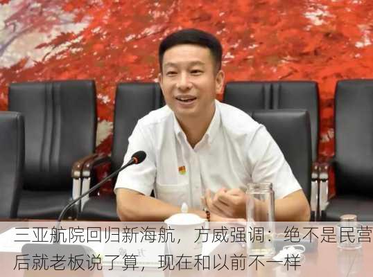 三亚航院回归新海航，方威强调：绝不是民营后就老板说了算，现在和以前不一样