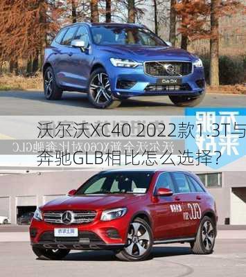 沃尔沃XC40 2022款1.3T与奔驰GLB相比怎么选择？